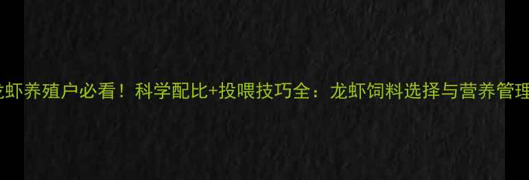 图片 中国龙虾养殖户必看！科学配比+投喂技巧全：龙虾饲料选择与营养管理指南2