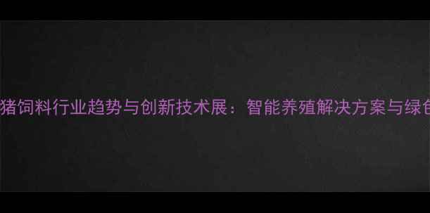 图片 中国（上海）猪饲料行业趋势与创新技术展：智能养殖解决方案与绿色生产新标杆2