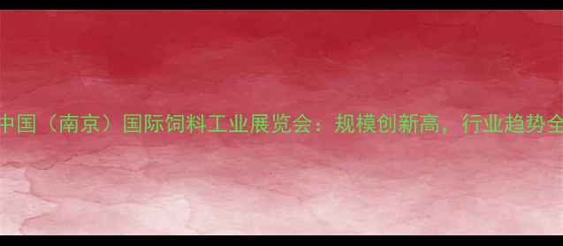 图片 中国（南京）国际饲料工业展览会：规模创新高，行业趋势全