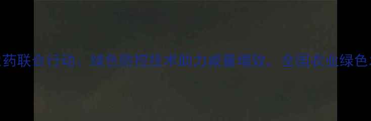 图片 中天伟业农药联合行动：绿色防控技术助力减量增效，全国农业绿色发展再升级