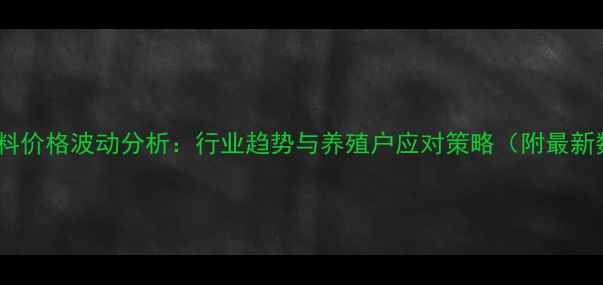 图片 中山饲料价格波动分析：行业趋势与养殖户应对策略（附最新数据）2