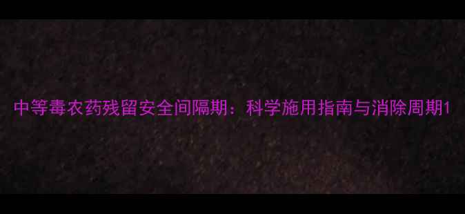 图片 中等毒农药残留安全间隔期：科学施用指南与消除周期1