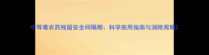 图片 中等毒农药残留安全间隔期：科学施用指南与消除周期2