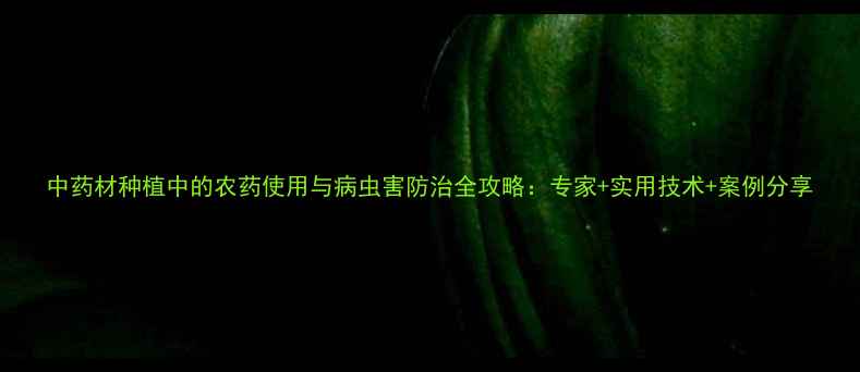 图片 中药材种植中的农药使用与病虫害防治全攻略：专家+实用技术+案例分享