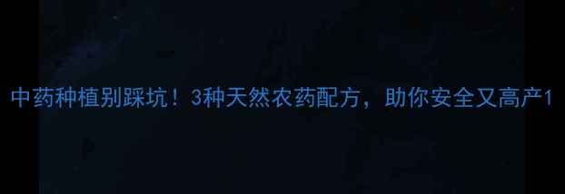 图片 中药种植别踩坑！3种天然农药配方，助你安全又高产1