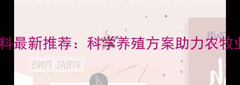 图片 中饲农牌饲料最新推荐：科学养殖方案助力农牧业高效增肥1