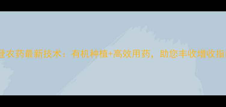 图片 丰登农药最新技术：有机种植+高效用药，助您丰收增收指南2