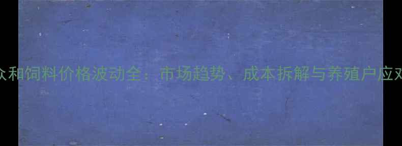 图片 临沂众和饲料价格波动全：市场趋势、成本拆解与养殖户应对策略