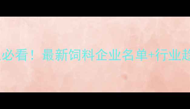 图片 临沂农业人必看！最新饲料企业名单+行业趋势全🌾🐑2