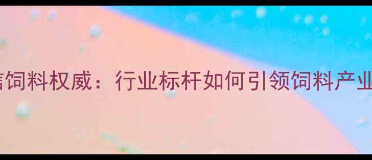 图片 临沂大信饲料权威：行业标杆如何引领饲料产业升级？2