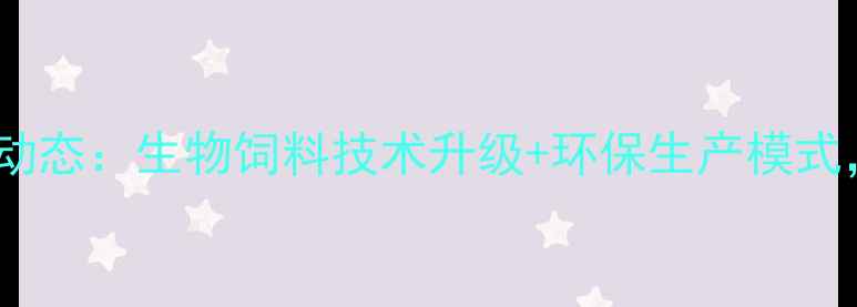 图片 临沂生物饲料厂最新动态：生物饲料技术升级+环保生产模式，引领行业绿色转型2
