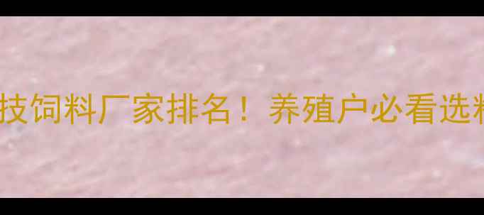 图片 临沂科技饲料厂家排名！养殖户必看选料指南1