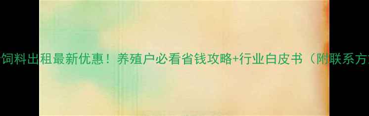 图片 临沂饲料出租最新优惠！养殖户必看省钱攻略+行业白皮书（附联系方式）