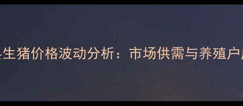 图片 临沧云县生猪价格波动分析：市场供需与养殖户应对策略
