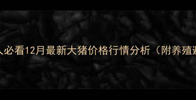 图片 临沭养猪人必看12月最新大猪价格行情分析（附养殖避坑指南）