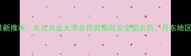 图片 丹东红泽农药最新推荐：东北农业大学合作款高效安全型农药，丹东地区农户增产案例2