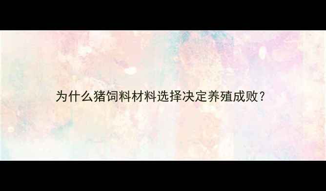 图片 为什么猪饲料材料选择决定养殖成败？