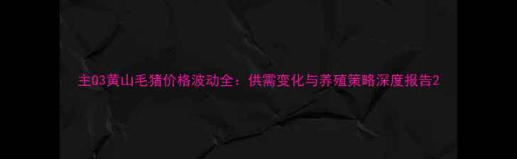 图片 主Q3黄山毛猪价格波动全：供需变化与养殖策略深度报告2