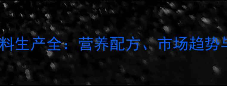 图片 主云南昆明鸡饲料生产全：营养配方、市场趋势与养殖技术指南1