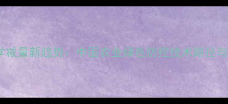 图片 主农药科学减量新趋势：中国农业绿色防控技术路径与成效分析2