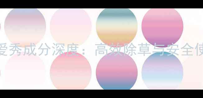 图片 主小麦除草剂爱秀成分深度：高效除草与安全使用的双重保障