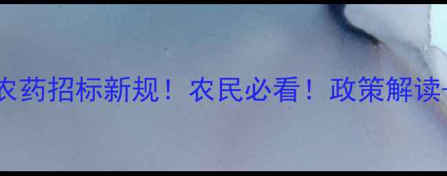 图片 主渭南市农药招标新规！农民必看！政策解读+操作指南
