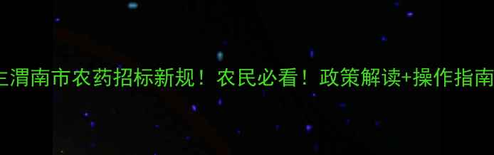 图片 主渭南市农药招标新规！农民必看！政策解读+操作指南1