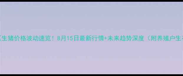 图片 乐山地区生猪价格波动速览！8月15日最新行情+未来趋势深度（附养殖户生存指南）
