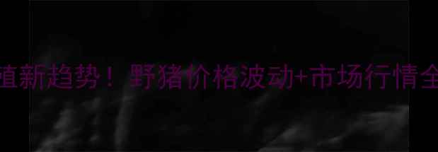 图片 乐山雅安野猪养殖新趋势！野猪价格波动+市场行情全（附投资指南）