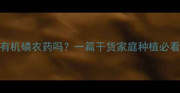 图片 乐果是有机磷农药吗？一篇干货家庭种植必看！🌱🔍