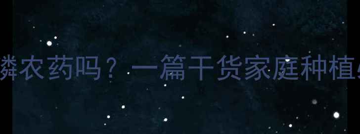 图片 乐果是有机磷农药吗？一篇干货家庭种植必看！🌱🔍1