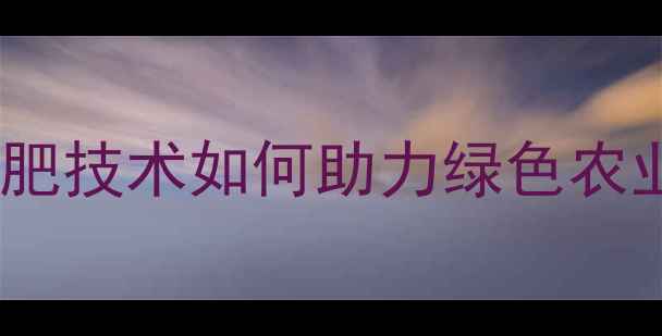 图片 乐谱道农药：科学施肥技术如何助力绿色农业发展（最新指南）1