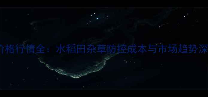 图片 乙草胺价格行情全：水稻田杂草防控成本与市场趋势深度调查1