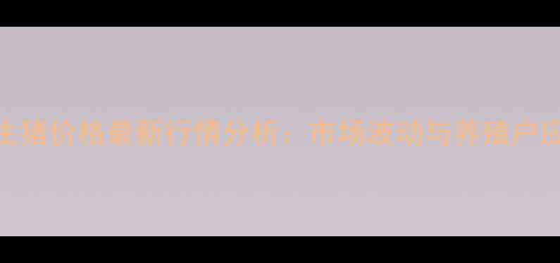 图片 九台区生猪价格最新行情分析：市场波动与养殖户应对策略