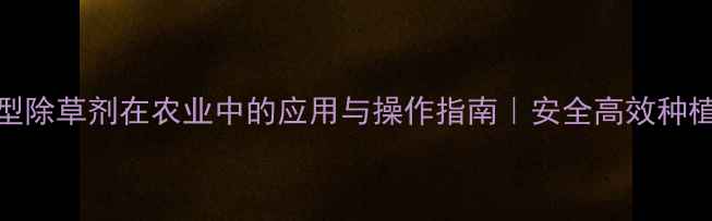 图片 乳剂型除草剂在农业中的应用与操作指南｜安全高效种植秘籍