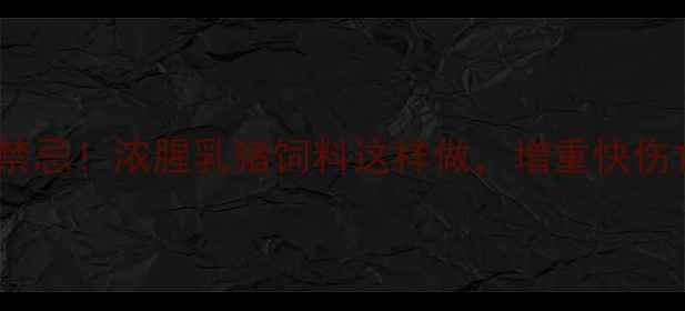 图片 乳猪饲料配方3大禁忌！浓腥乳猪饲料这样做，增重快伤亡率低养殖户必看