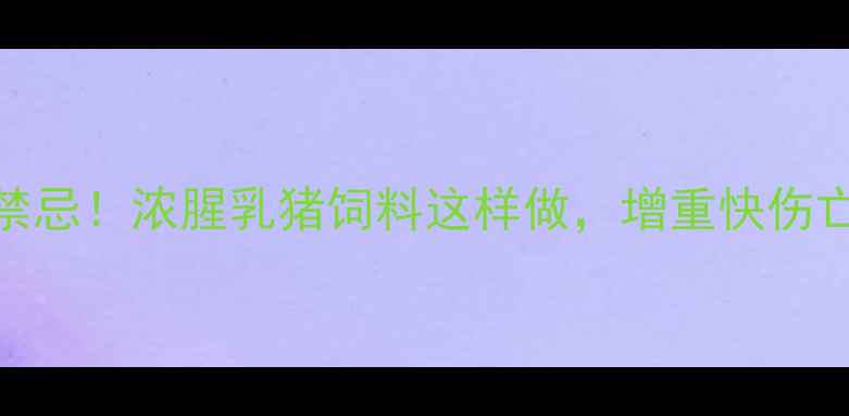 图片 乳猪饲料配方3大禁忌！浓腥乳猪饲料这样做，增重快伤亡率低养殖户必看1