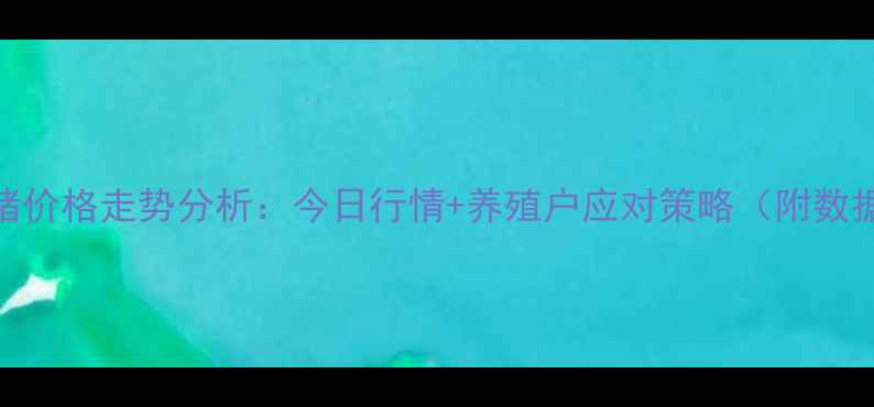 图片 云南子猪价格走势分析：今日行情+养殖户应对策略（附数据图表）