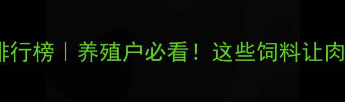 图片 云南本地优质饲料品牌排行榜｜养殖户必看！这些饲料让肉鸡猪牛长膘快、抗病强2