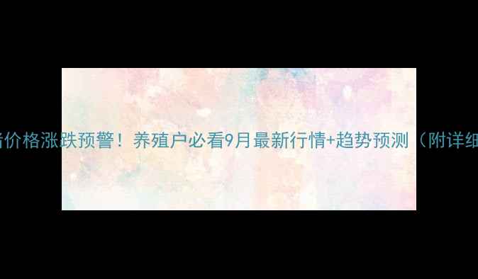 图片 云南生猪价格涨跌预警！养殖户必看9月最新行情+趋势预测（附详细数据）2