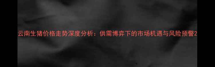 图片 云南生猪价格走势深度分析：供需博弈下的市场机遇与风险预警2