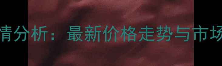 图片 云南省干玉米价格行情分析：最新价格走势与市场展望（附详细数据）