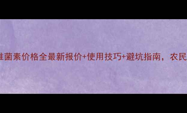 图片 京博阿维菌素价格全最新报价+使用技巧+避坑指南，农民必看！2