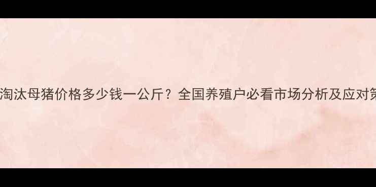 图片 今日淘汰母猪价格多少钱一公斤？全国养殖户必看市场分析及应对策略1