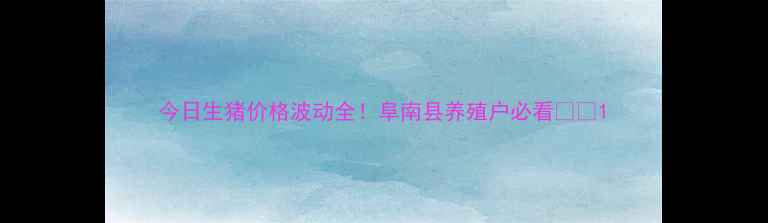 图片 今日生猪价格波动全！阜南县养殖户必看🐷📈1