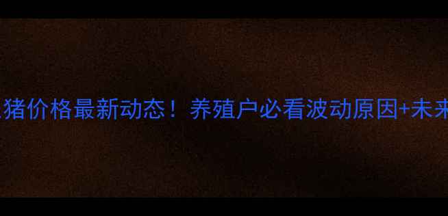 图片 今日蒲江生猪价格最新动态！养殖户必看波动原因+未来趋势分析2