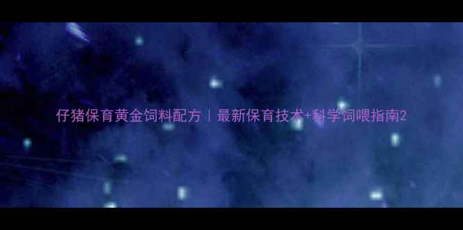 图片 仔猪保育黄金饲料配方｜最新保育技术+科学饲喂指南2