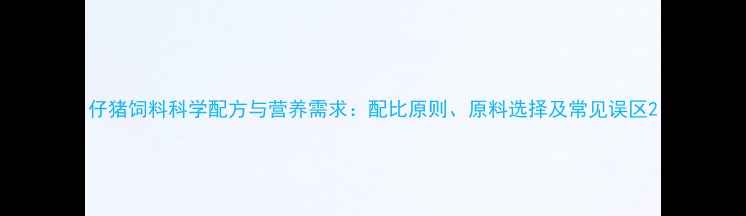 图片 仔猪饲料科学配方与营养需求：配比原则、原料选择及常见误区2