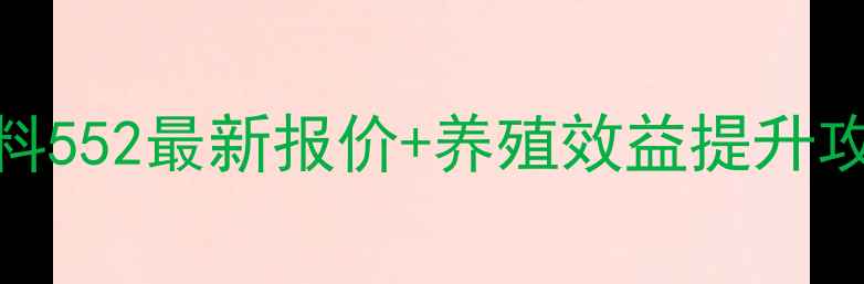 图片 价格全久久和牧饲料552最新报价+养殖效益提升攻略（附购买渠道）
