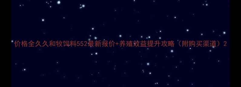 图片 价格全久久和牧饲料552最新报价+养殖效益提升攻略（附购买渠道）2